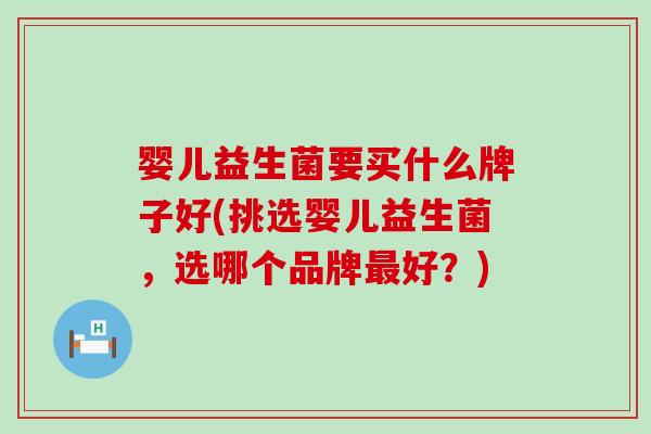 婴儿益生菌要买什么牌子好(挑选婴儿益生菌，选哪个品牌最好？)
