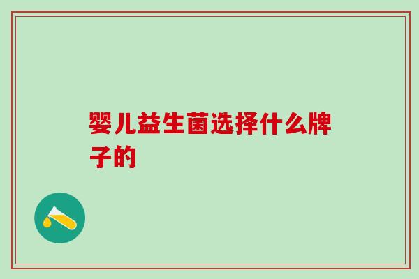 婴儿益生菌选择什么牌子的 婴儿益生菌选择什么牌子的