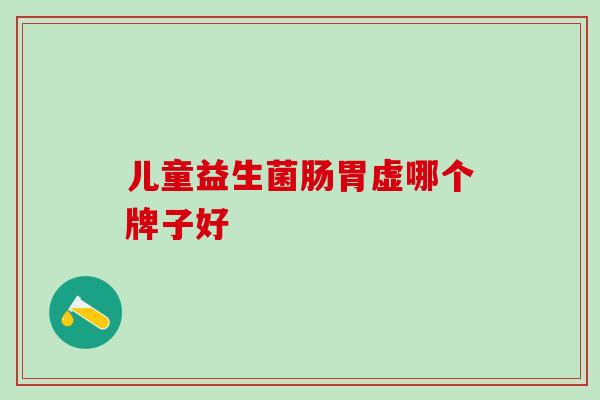 儿童益生菌肠胃虚哪个牌子好 儿童益生菌肠胃虚哪个牌子好
