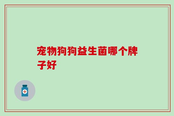 宠物狗狗益生菌哪个牌子好
