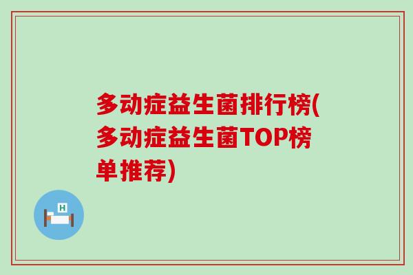 多动症益生菌排行榜(多动症益生菌TOP榜单推荐)