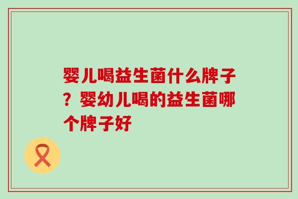 婴儿喝益生菌什么牌子？婴幼儿喝的益生菌哪个牌子好