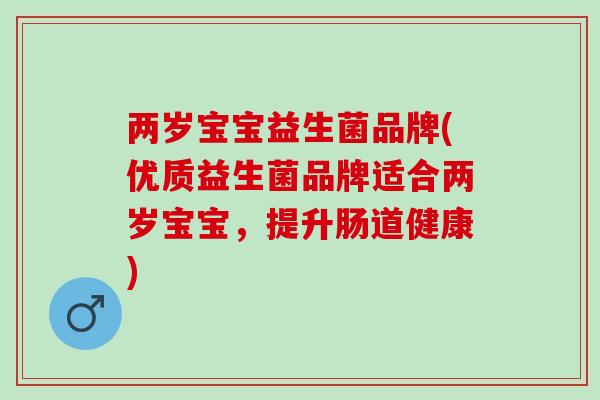 两岁宝宝益生菌品牌(优质益生菌品牌适合两岁宝宝，提升肠道健康)