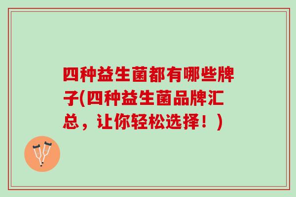 四种益生菌都有哪些牌子(四种益生菌品牌汇总，让你轻松选择！)