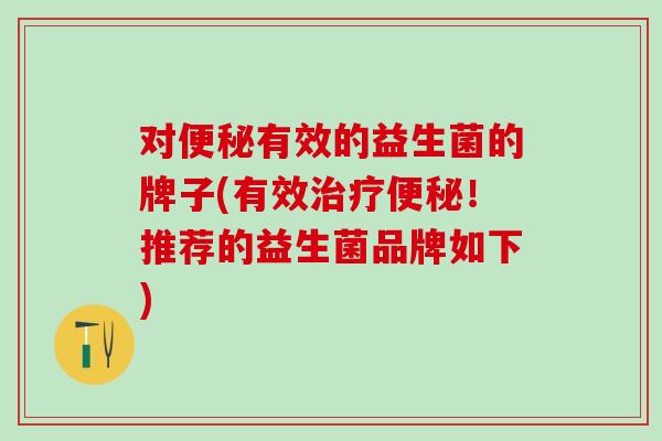 对有效的益生菌的牌子(有效!推荐的益生菌品牌如下) 对有效的益生菌的牌子(有效!推荐的益生菌品牌如下)