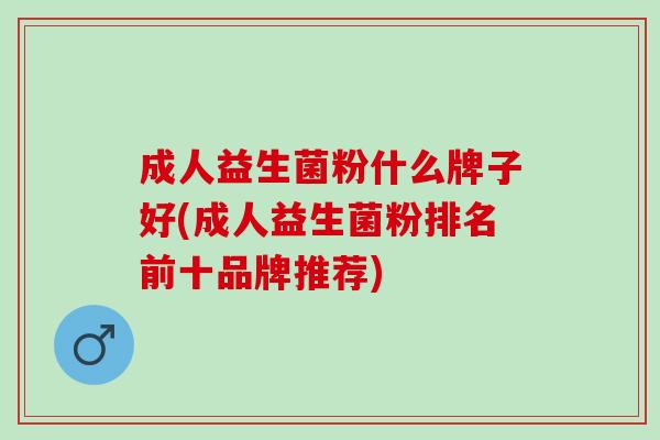 成人益生菌粉什么牌子好(成人益生菌粉排名前十品牌推荐)