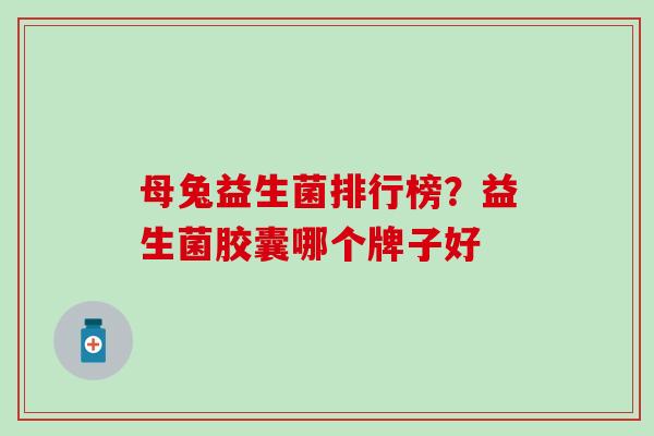母兔益生菌排行榜？益生菌胶囊哪个牌子好