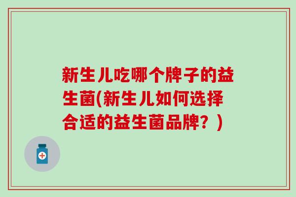新生儿吃哪个牌子的益生菌(新生儿如何选择合适的益生菌品牌？)