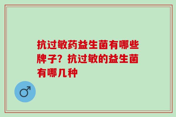 抗过敏药益生菌有哪些牌子？抗过敏的益生菌有哪几种