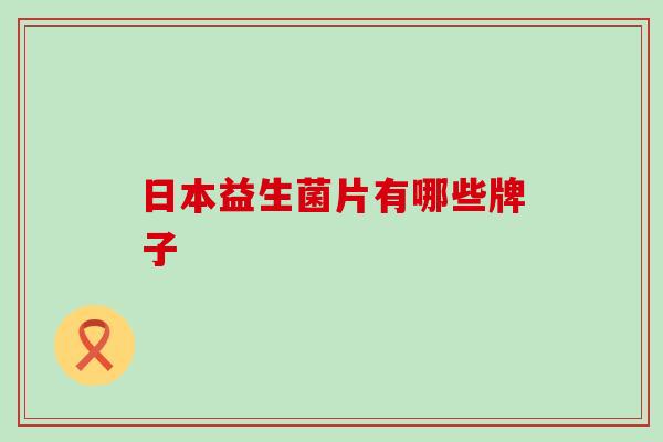 日本益生菌片有哪些牌子