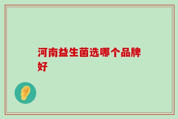 河南益生菌选哪个品牌好
