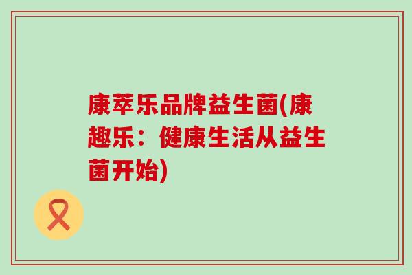 康萃乐品牌益生菌(康趣乐：健康生活从益生菌开始)