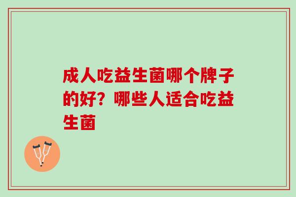 成人吃益生菌哪个牌子的好？哪些人适合吃益生菌