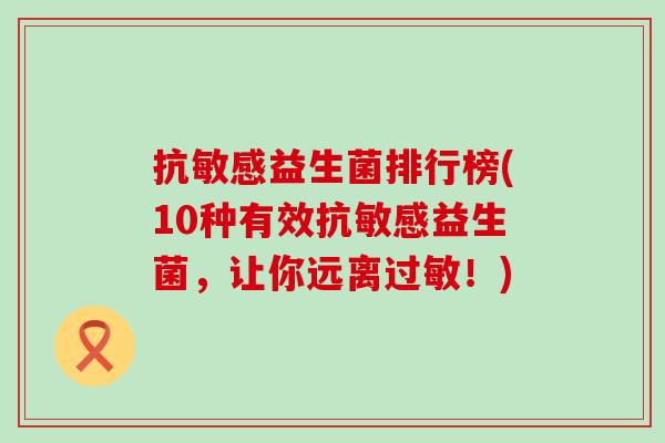 抗敏感益生菌排行榜(10种有效抗敏感益生菌，让你远离过敏！)