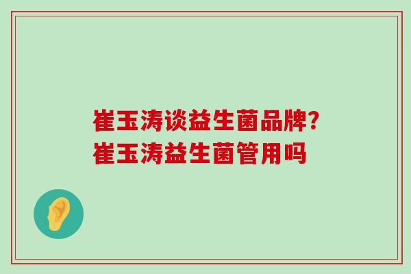崔玉涛谈益生菌品牌？崔玉涛益生菌管用吗