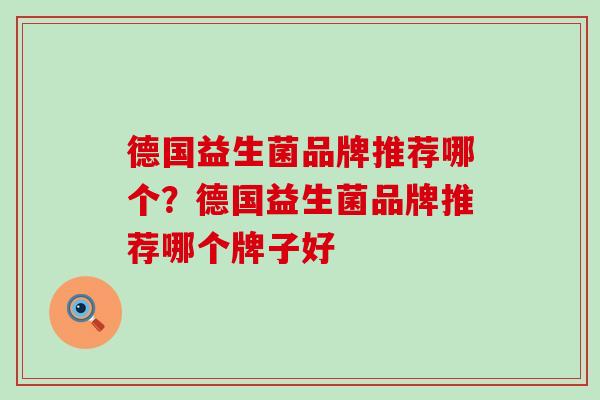 德国益生菌品牌推荐哪个？德国益生菌品牌推荐哪个牌子好