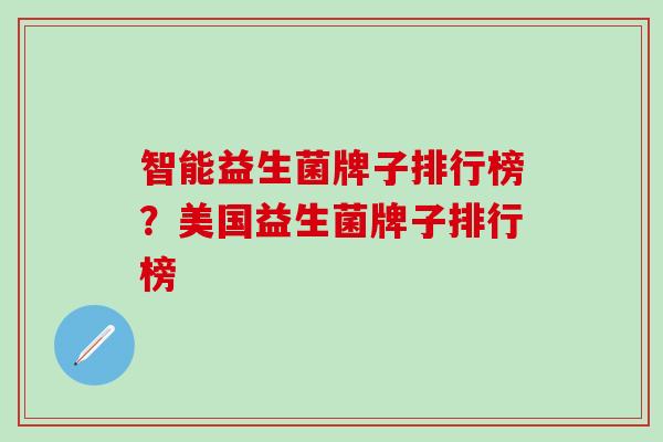 智能益生菌牌子排行榜？美国益生菌牌子排行榜