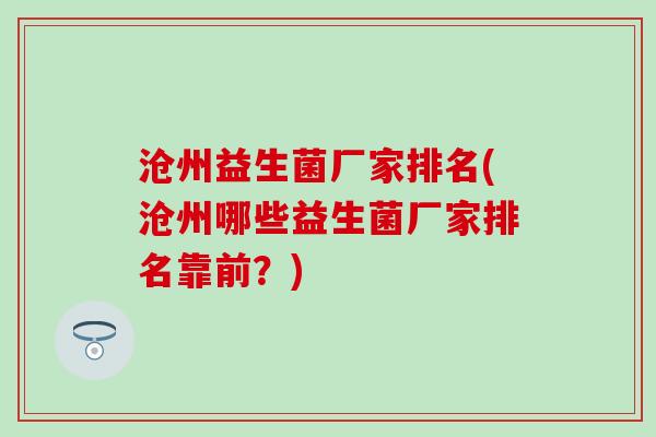 沧州益生菌厂家排名(沧州哪些益生菌厂家排名靠前？)