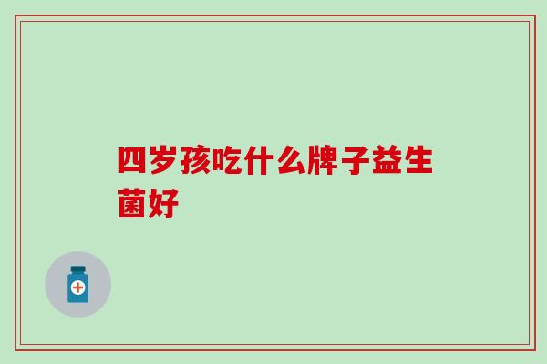 四岁孩吃什么牌子益生菌好