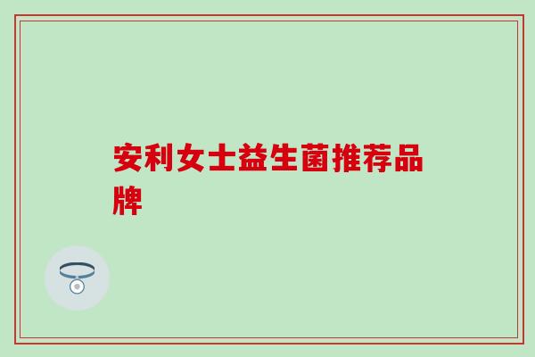 安利女士益生菌推荐品牌