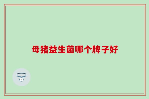 母猪益生菌哪个牌子好