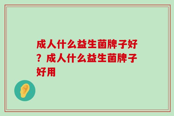 成人什么益生菌牌子好？成人什么益生菌牌子好用