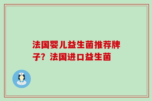 法国婴儿益生菌推荐牌子？法国进口益生菌