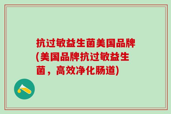 抗益生菌美国品牌(美国品牌抗益生菌,高效净化肠道) 抗益生菌美国品牌(美国品牌抗益生菌,高效净化肠道)
