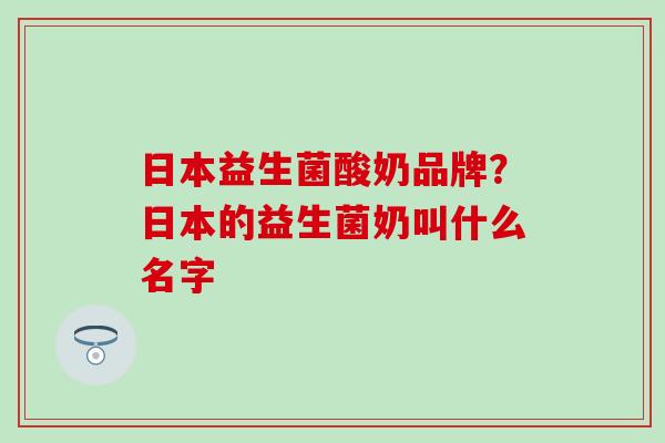 日本益生菌酸奶品牌？日本的益生菌奶叫什么名字