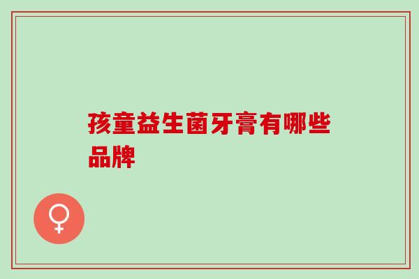 孩童益生菌牙膏有哪些品牌
