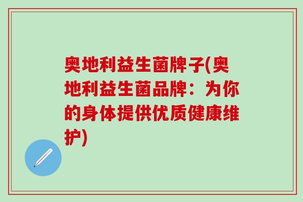 奥地利益生菌牌子(奥地利益生菌品牌：为你的身体提供优质健康维护)