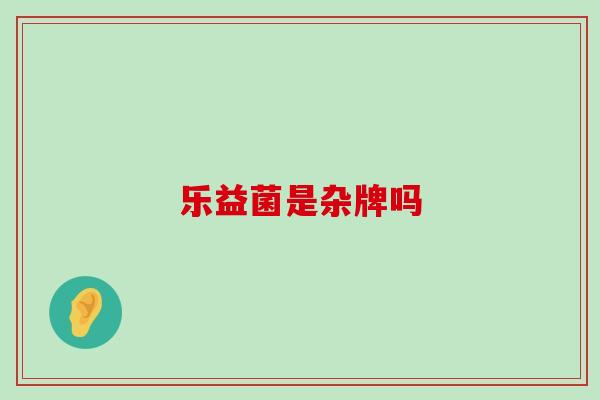 乐益菌是杂牌吗