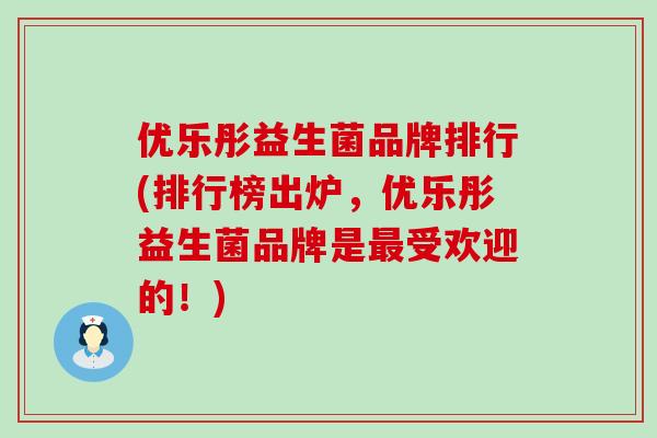 优乐彤益生菌品牌排行(排行榜出炉，优乐彤益生菌品牌是最受欢迎的！)