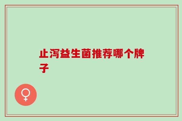 止泻益生菌推荐哪个牌子 止泻益生菌推荐哪个牌子