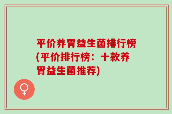 平价养胃益生菌排行榜(平价排行榜：十款养胃益生菌推荐)
