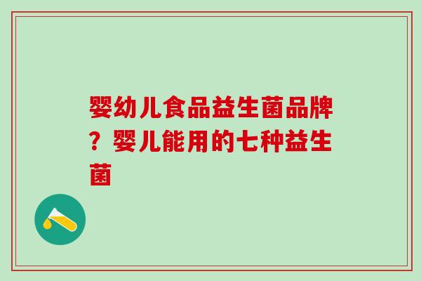 婴幼儿食品益生菌品牌？婴儿能用的七种益生菌