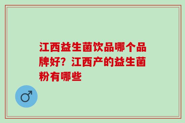 江西益生菌饮品哪个品牌好？江西产的益生菌粉有哪些