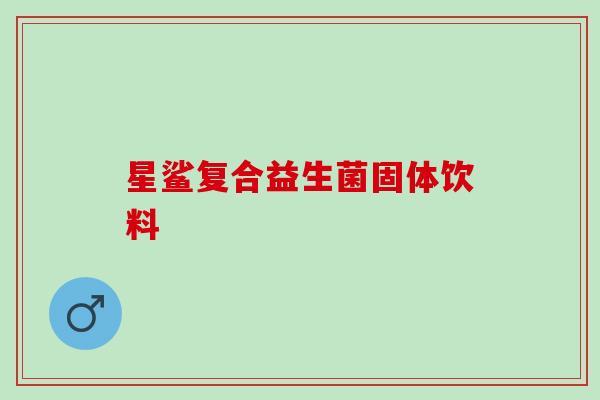 星鲨复合益生菌固体饮料