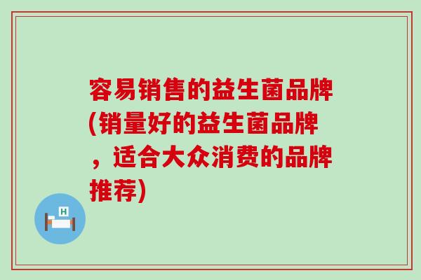 容易销售的益生菌品牌(销量好的益生菌品牌，适合大众消费的品牌推荐)