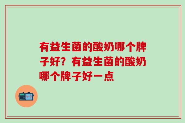 有益生菌的酸奶哪个牌子好？有益生菌的酸奶哪个牌子好一点