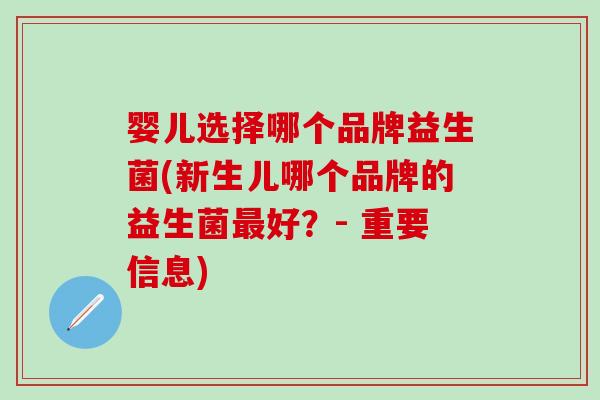 婴儿选择哪个品牌益生菌(新生儿哪个品牌的益生菌最好？- 重要信息)