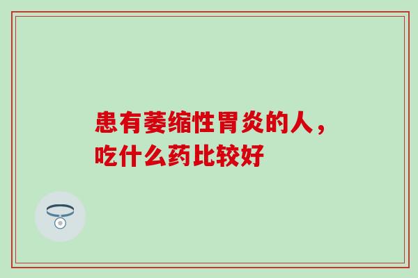 患有萎缩性胃炎的人，吃什么药比较好