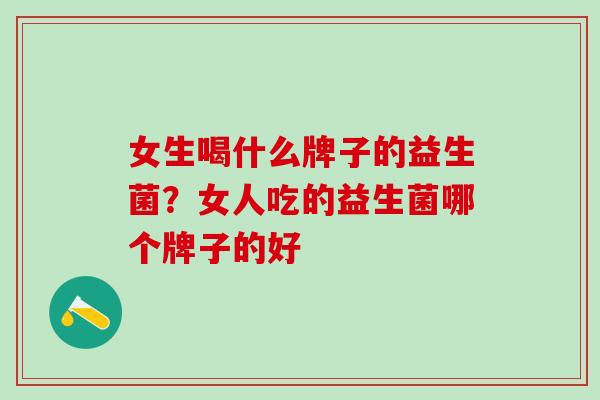 女生喝什么牌子的益生菌？女人吃的益生菌哪个牌子的好