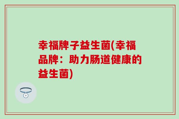 幸福牌子益生菌(幸福品牌：助力肠道健康的益生菌)