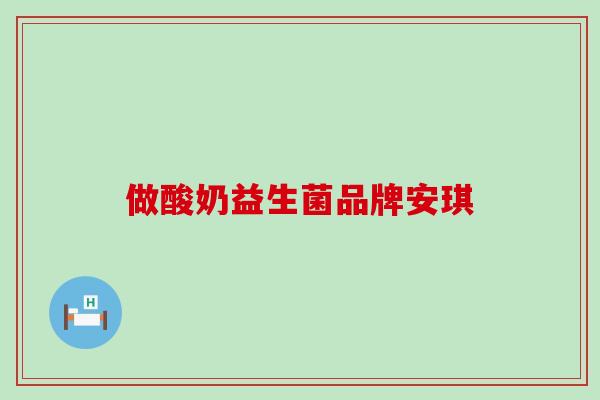 做酸奶益生菌品牌安琪