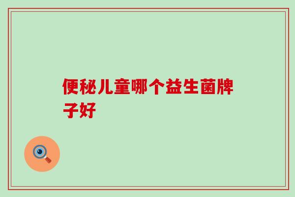 便秘儿童哪个益生菌牌子好