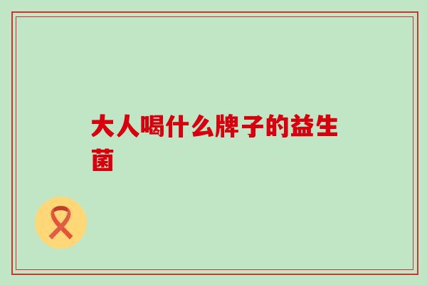 大人喝什么牌子的益生菌