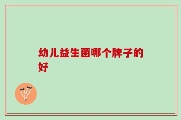 幼儿益生菌哪个牌子的好