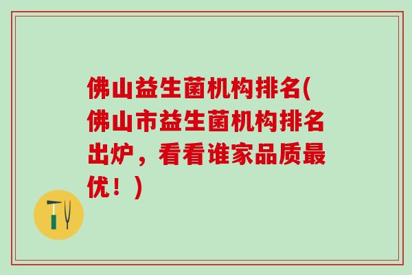 佛山益生菌机构排名(佛山市益生菌机构排名出炉，看看谁家品质最优！)