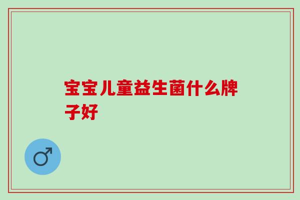 宝宝儿童益生菌什么牌子好